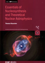 Title: Essentials for Nucleosynthesis and Theoretical Nuclear Astrophysics, Author: Thomas Rauscher
