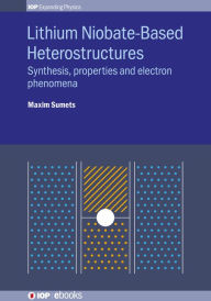 Title: Lithium Niobate-Based Heterostructures: Synthesis, Properties and Electron Phenomena, Author: Maxim Sumets