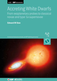 Title: Accreting White Dwarfs: From exoplanetary probes to classical novae and Type Ia supernovae, Author: Edward M. Sion