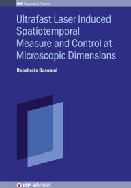 Title: Ultrafast Laser Induced Spatiotemporal Measure and Control at Microscopic Dimensions, Author: Debabrata Goswami