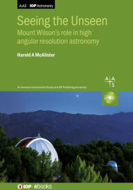Title: Seeing the Unseen: Mount Wilson's role in high angular resolution astronomy, Author: Harold A. McAlister