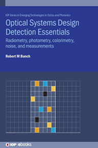 Title: Optical Systems Design Detection Essentials: Radiometry, Photometry, Colorimetry, Noise, and Measurements, Author: Robert Bunch