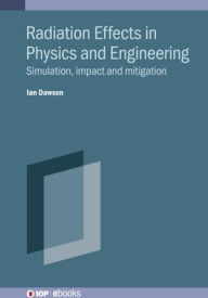 Title: Radiation Effects in Physics and Engineering: Simulation, impact and mitigation, Author: Ian Dawson