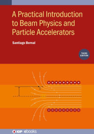 Title: A Practical Introduction to Beam Physics and Particle Accelerators (Third Edition), Author: Santiago Bernal