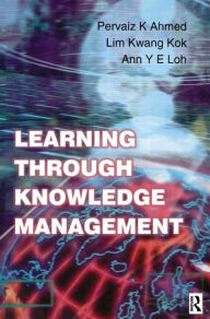 Title: Learning Through Knowledge Management / Edition 1, Author: Pervaiz K. Ahmed