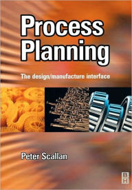 Title: Process Planning: The Design/Manufacture Interface / Edition 1, Author: Peter Scallan BSc
