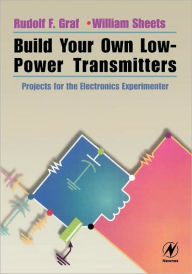 Title: Build Your Own Low-Power Transmitters: Projects for the Electronics Experimenter, Author: Rudolf F. Graf Professional Technical Writer