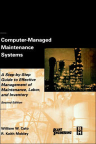 Title: Computer-Managed Maintenance Systems: A Step-by-Step Guide to Effective Management of Maintenance, Labor, and Inventory / Edition 2, Author: William W. Cato Independent Consultant