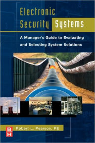 Title: Electronic Security Systems: A Manager's Guide to Evaluating and Selecting System Solutions, Author: Robert Pearson