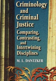 Title: Criminology and Criminal Justice: Comparing, Contrasting, and Intertwining Disciplines / Edition 1, Author: M. L. Dantzker Ph.D