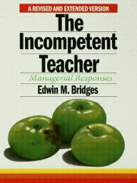 Title: The Incompetent Teacher: Managerial Responses / Edition 1, Author: Edwin M. Bridges
