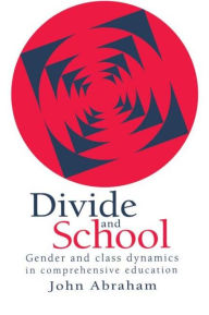 Title: Divide And School: Gender And Class Dynamics In Comprehensive Education / Edition 1, Author: John Abraham