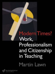 Title: Modern Times?: Work, Professionalism and Citizenship in Teaching / Edition 1, Author: Martin Lawn