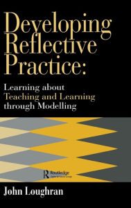 Title: Developing Reflective Practice: Learning About Teaching And Learning Through Modelling / Edition 1, Author: J. John Loughran