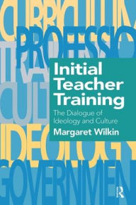 Title: Initial Teacher Training: The Dialogue Of Ideology And Culture / Edition 1, Author: The Research Unit Margaret Wilkin Educational Researcher