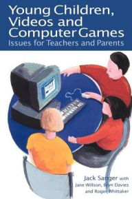 Title: Young Children, Videos and Computer Games: Issues for Teachers and Parents, Author: Jack Sanger