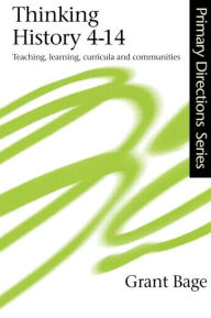 Title: Thinking History 4-14: Teaching, Learning, Curricula and Communities / Edition 1, Author: Dr Grant Bage