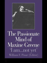 Title: The Passionate Mind of Maxine Greene: 'I am ... not yet' / Edition 1, Author: William F. Pinar