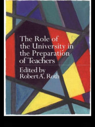 Title: The Role of the University in the Preparation of Teachers / Edition 1, Author: the late Robert Roth
