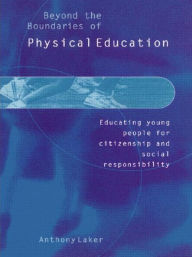 Title: Beyond the Boundaries of Physical Education: Educating Young People for Citizenship and Social Responsibility, Author: Anthony Laker