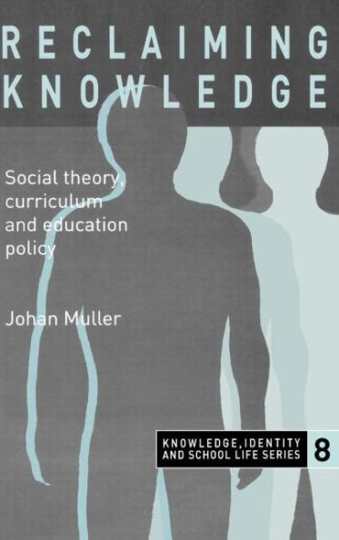 Reclaiming Knowledge: Social Theory, Curriculum and Education Policy / Edition 1