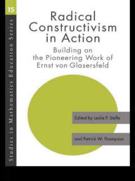 Title: Radical Constructivism in Action: Building on the Pioneering Work of Ernst von Glasersfeld / Edition 1, Author: Leslie P. Steffe