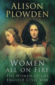 Title: Women All on Fire: The Women of the English Civil War, Author: Alison Plowden