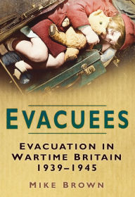 Title: Evacuees: Evacuation in Wartime Britain 1939-1945, Author: Mike Brown