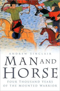 Title: Man and Horse: Four Thousand Years of the Mounted Warrior, Author: Andrew Sinclair