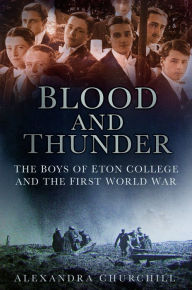 Title: Blood and Thunder: The Boys of Eton College and the First World War, Author: Alexandra Churchill