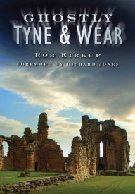 Title: Ghostly Tyne and Wear, Author: Rob Kirkup