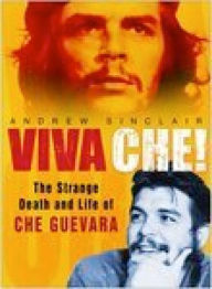 Title: Viva Che!: The Strange Death and Life of Che Guevara, Author: Andrew Sinclair