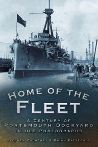 Title: Home of the Fleet: A Century of Portsmouth Royal Dockyard in Photographs, Author: Stephen Courtney