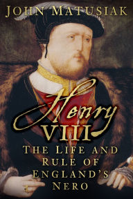 Title: Henry VIII: The Life and Rule of England's Nero, Author: John Matusiak