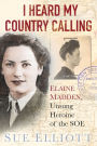 I Heard My Country Calling: Elaine Madden, the Unsung Heroine of SOE