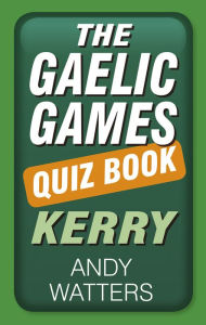 Title: The Gaelic Games Quiz Book: Kerry: Kerry, Author: Andy Watters