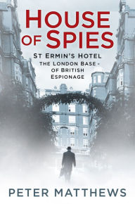 Title: House of Spies: St Ermin's Hotel, the London Base of British Espionage, Author: Peter Matthews