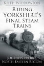 Riding Yorkshire's Final Steam Trains: Journeys on BR'S North Eastern Region