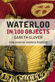 Title: Waterloo in 100 Objects, Author: Gareth Glover