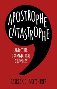 Title: Apostrophe Catastrophe: And Other Grammatical Grumbles, Author: Patrick Notchtree