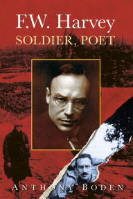 Title: F.W. Harvey: Soldier, Poet, Author: Anthony Boden