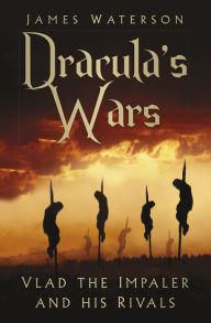 Title: Dracula's Wars: Vlad The Impaler and His Rivals, Author: James Waterson