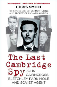 Title: The Last Cambridge Spy: John Cairncross, Bletchley Codebreaker and Soviet Double Agent, Author: Chris Smith