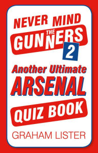 Title: Never Mind the Gunners 2: Another Ultimate Arsenal Quiz Book, Author: Graham Lister