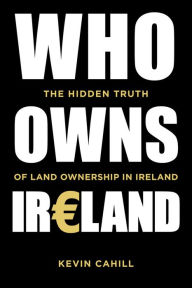 Title: Who Owns Ireland: The Hidden Truth of Land Ownership in Ireland, Author: Kevin Cahill