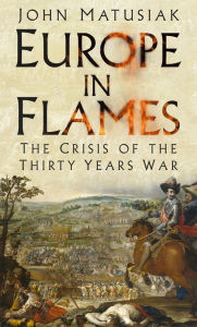 Title: Europe in Flames: The Crisis of the Thirty Years War, Author: John Matusiak