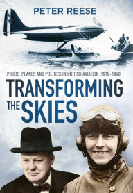 Title: Transforming the Skies: Pilots, Planes and Politics in British Aviation 1919-1940, Author: Peter Reese