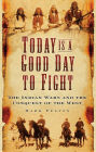 Today Is a Good Day to Fight: The Indian Wars and the Conquest of the West