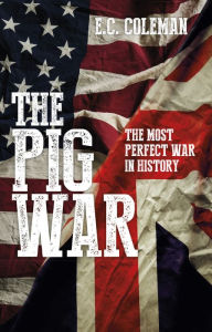 Title: The Pig War: The Most Perfect War in History, Author: E C Coleman