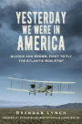 Yesterday We Were In America: Alcock and Brown, First to Fly the Atlantic Non-Stop